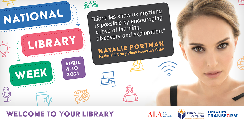 National Library Week April 4-10 2021
"Libraries show us anything is possible by encouraging a love of learning, discovery and exploration." Natalie Portman, National Library Week Honorary Chair